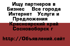 Ищу партнеров в Бизнес  - Все города Интернет » Услуги и Предложения   . Красноярский край,Сосновоборск г.